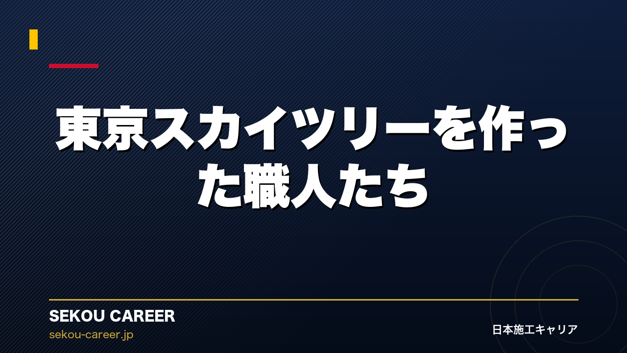 東京スカイツリーを作った職人たち｜世界一高い自立式タワーが完成するまで