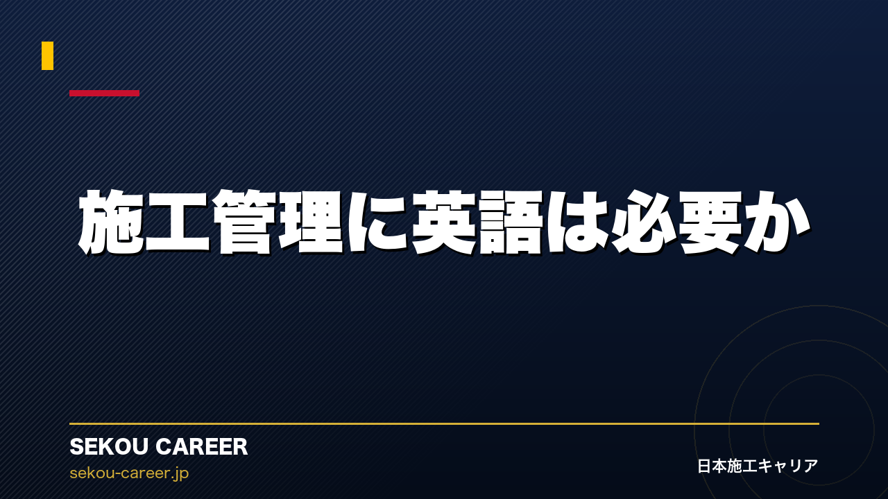 施工管理に英語は必要か｜海外案件で活躍する施工管理者の英語スキル